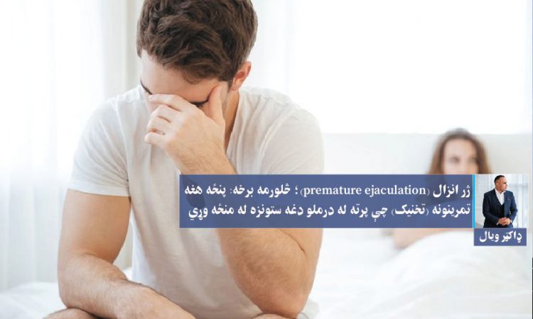 ژر انزال (premature ejaculation)؛ څلورمه برخه: پنځه هغه تمرينونه (تخنيک) چې پرته له درملو دغه ستونزه له منځه وړي 